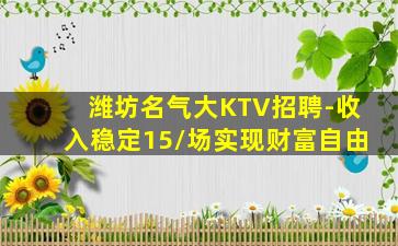 潍坊名气大KTV招聘-收入稳定15/场实现财富自由