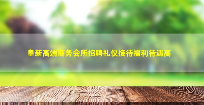 阜新高端商务会所招聘礼仪接待福利待遇高